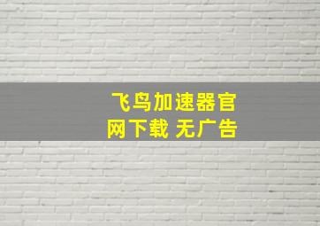 飞鸟加速器官网下载 无广告